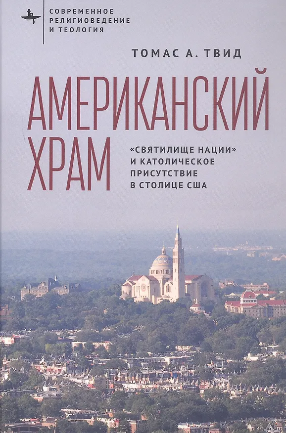 Книга Американский храм. "Святилище нации" и католическое присутствие в столице США (Томас А. Твид) — 1