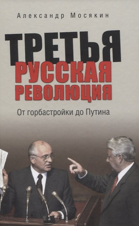 Книга Третья русская революция. От горбастройки до Путина (Александр Мосякин) — 1