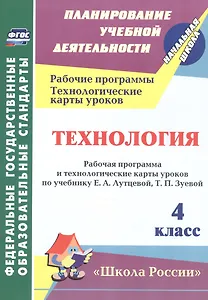 Технология. 4 класс. Рабочая программа и технологические карты уроков по учебнику Е.А. Лутцевой, Т.П. Зуевой