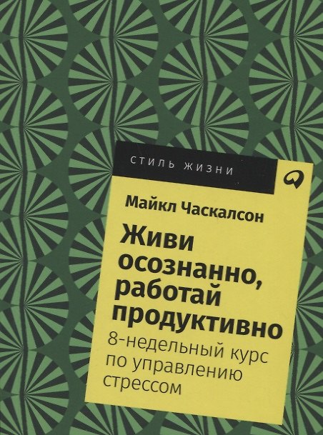 Книга Живи осознанно, работай продуктивно: 8-недельный курс по управлению стрессом (Майкл Часкалсон) — 1