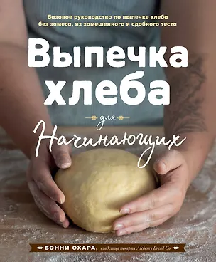 Книга Выпечка хлеба для начинающих. Без замеса, из замешенного и сдобного теста (Бонни Охара)