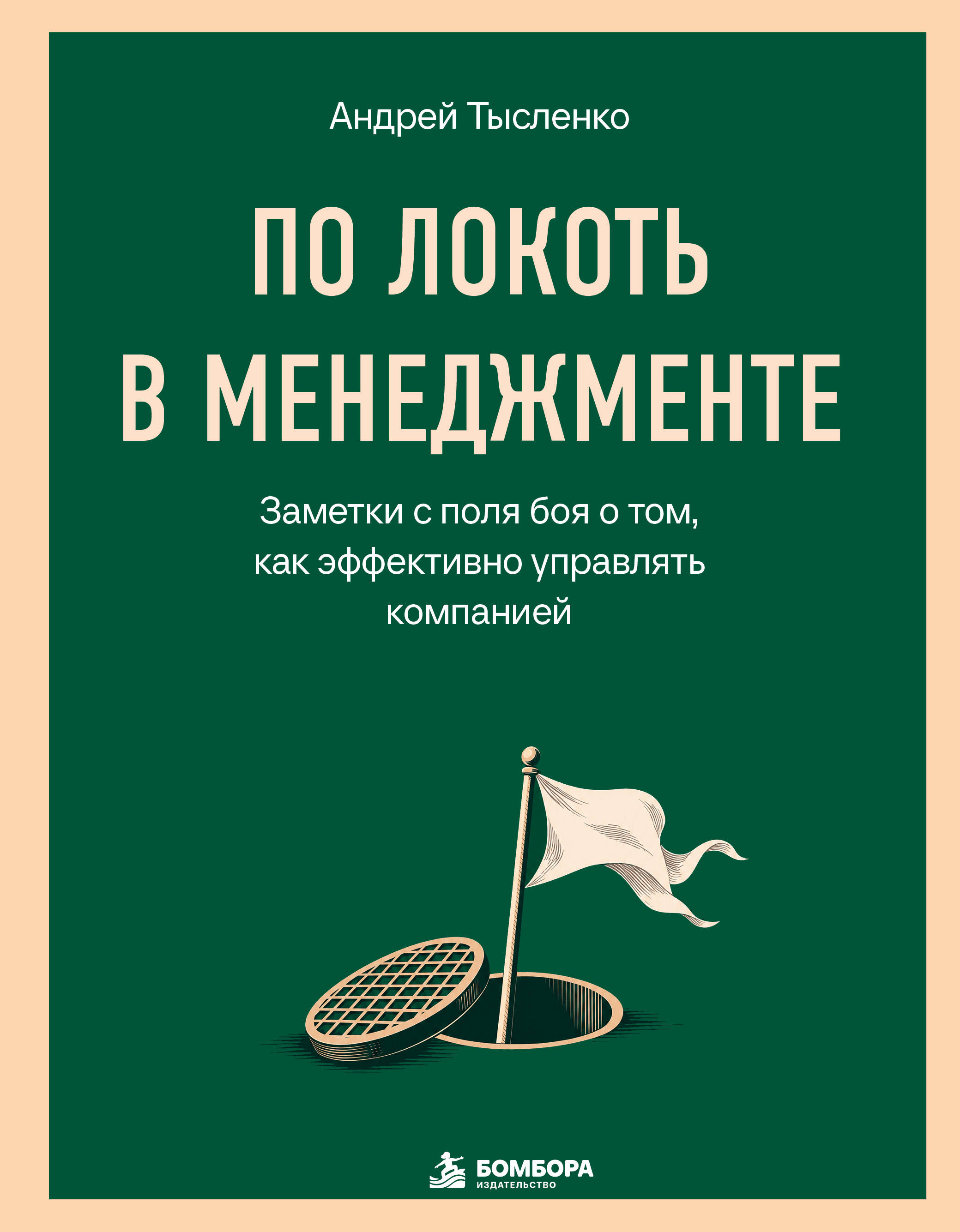 По локоть в менеджменте. Заметки с поля боя о том, как эффективно управлять компанией