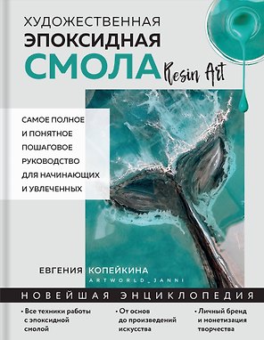 Художественная эпоксидная смола. Resin Art. Самое полное и понятное пошаговое руководство для начинающих и увлеченных