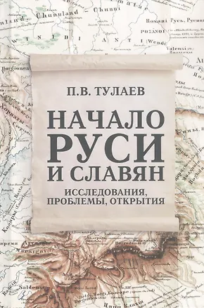 Книга Начало Руси и славян. Исследования, проблемы, открытия (Павел Тулаев)