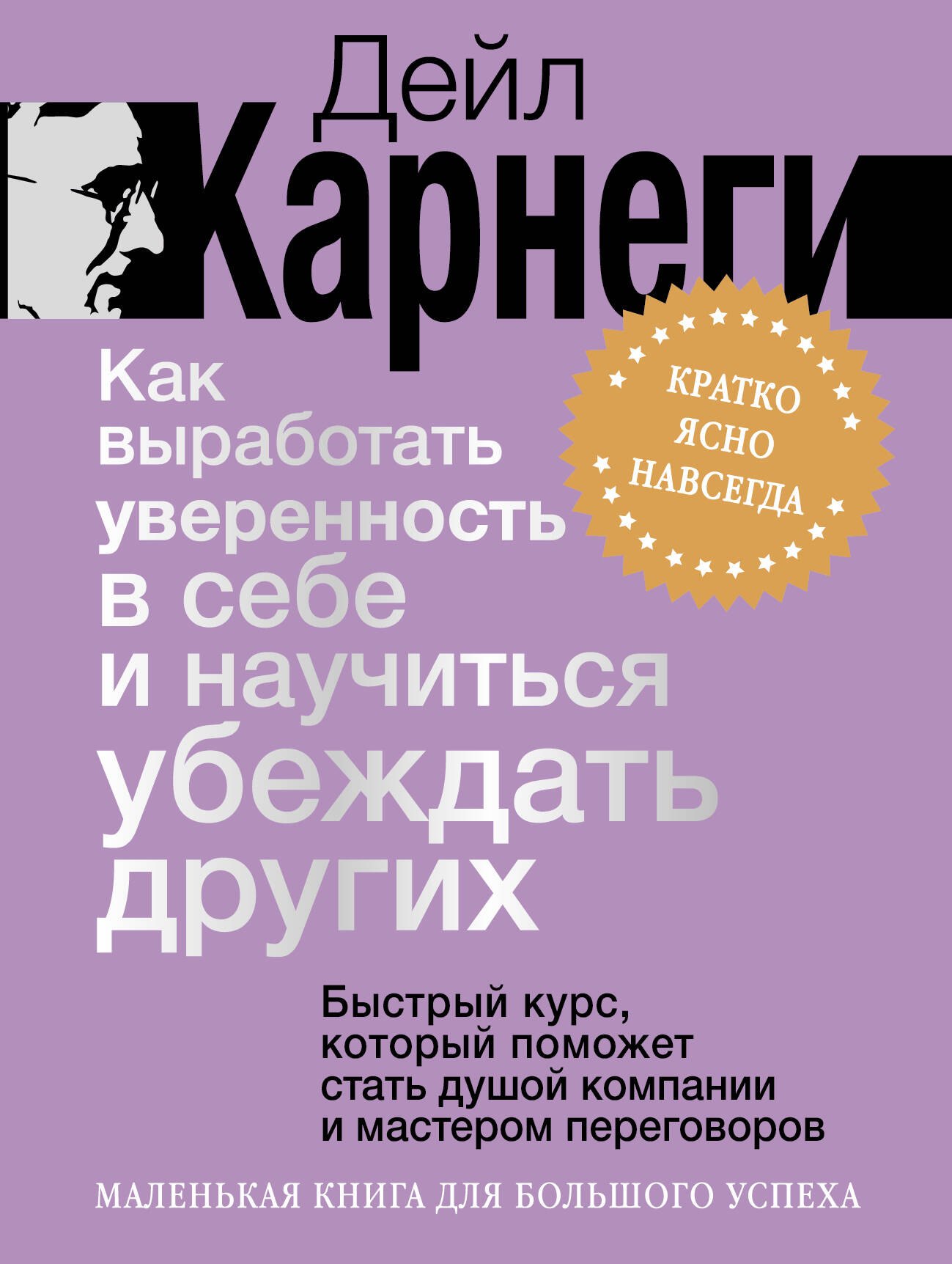 Дейл Карнеги Как выработать уверенность в себе и научиться убеждать других. Быстрый курс, который поможет стать душой компании и мастером переговоров
