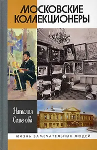 Московские коллекционеры: С. И. Щукин, И. А. Морозов, И. С. Остроухов: Три судьбы, три истории увлечений