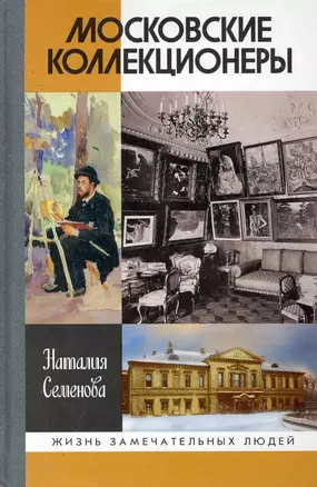 Московские коллекционеры: С. И. Щукин, И. А. Морозов, И. С. Остроухов: Три судьбы, три истории увлечений — 2258481 — 1