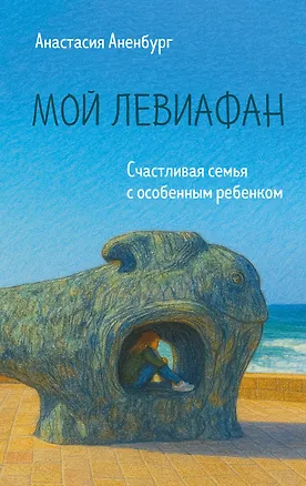 Книга Мой Левиафан. Счастливая семья с особенным ребенком (Анастасия Аненбург)