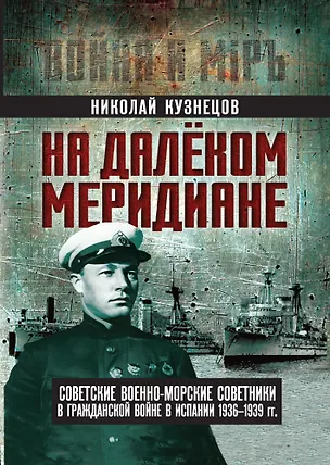 Книга На далеком меридиане. Советские военно-морские советники в Гражданской войне в Испании 1936–1939 гг. (Николай Кузнецов)