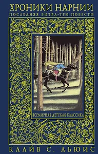 Хроники Нарнии : последняя битва. Три повести : "Покоритель зари", или Плавание на край света. Серебряное кресло. Последняя битва