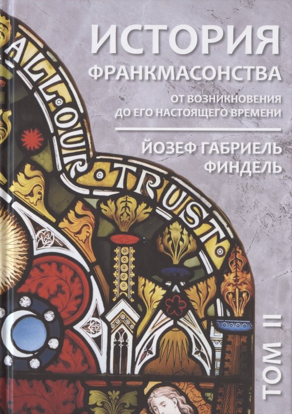 

История франкмасонства от возникновения до его настоящего времени. Том II