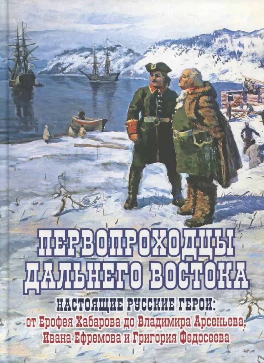 Первопроходцы Дальнего Востока. Настоящие русские герои: От Ерофея Хабарова  до Владимира Арсеньева, Ивана Нфремова и Григория Федосеева (Евгений  Сазонов) - купить книгу с доставкой в интернет-магазине «Читай-город».  ISBN: 978-5-4470-0592-4