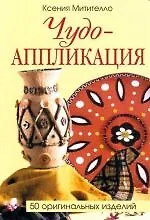 Чудо-аппликация: 50 оригинальных изделий