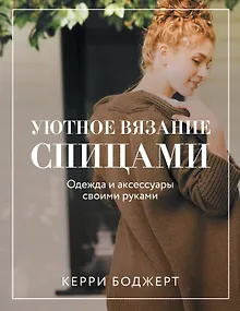 Уютное вязание спицами. Одежда и аксессуары своими руками