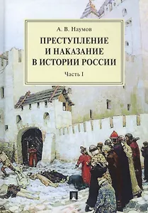 Преступление и наказание в истории России. Монография в 2 частях. Ч.I