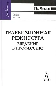 Телевизионная режиссура. Введение в профессию: Учеб. пособие для вузов / (Gaudeamus). Фрумкин Г. (Трикста)