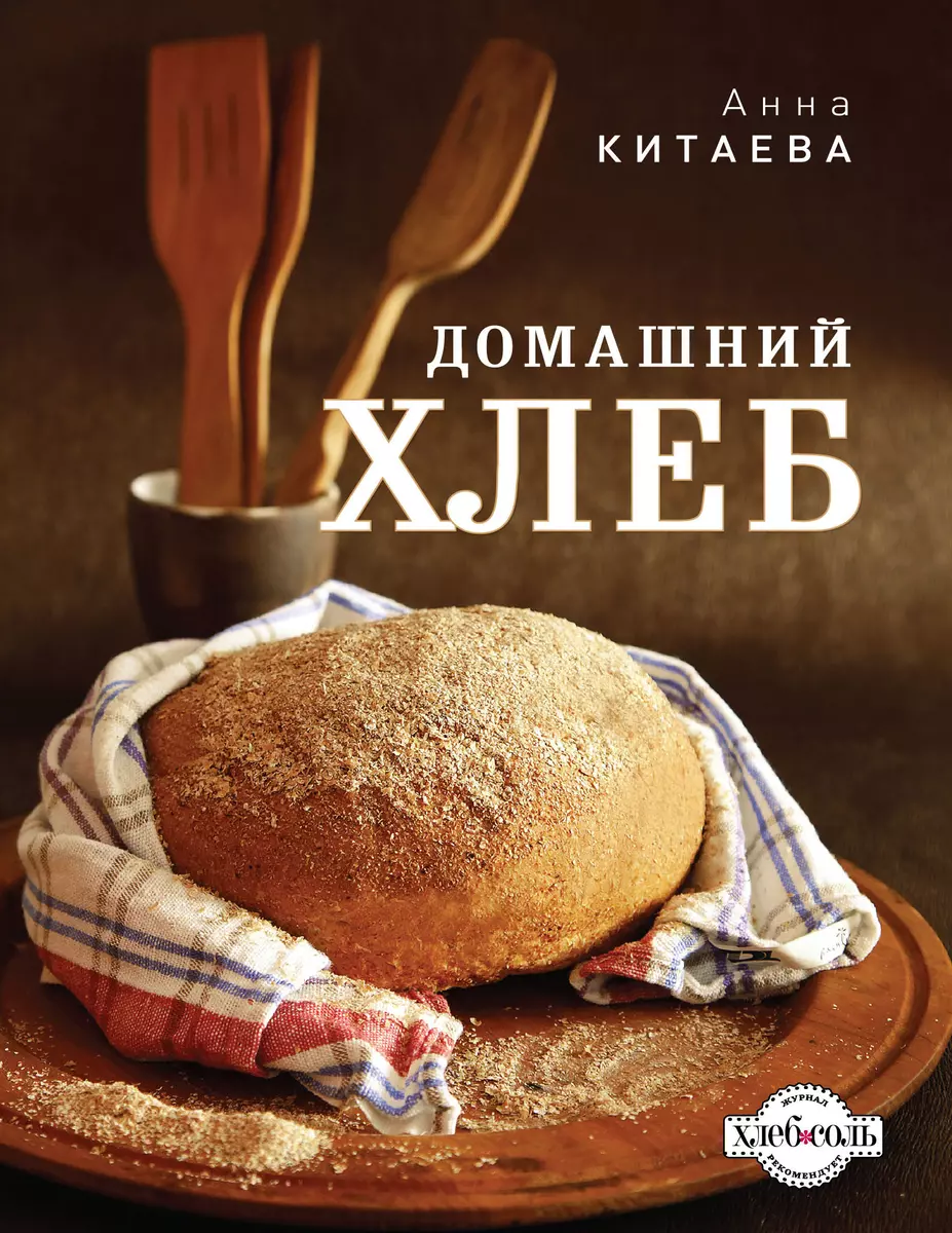 Домашний хлеб. (Анна Китаева) - купить книгу с доставкой в  интернет-магазине «Читай-город». ISBN: 978-5-699-59872-4