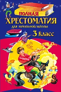 Полная хрестоматия для начальной школы. 3 класс. 5-е изд., испр. и перераб.