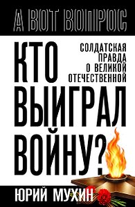 Кто выиграл войну? Солдатская правда о Великой Отечественной