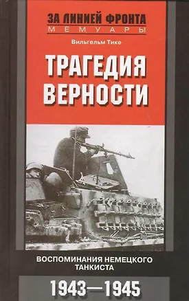 Книга Трагедия верности. Воспоминания немецкого танкиста. 1943-1945 (Вильгельм Тике)