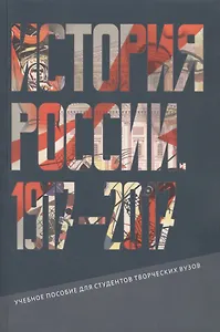 История России. 1917 - 2017  Учебное пособие для студентов творческих вузов