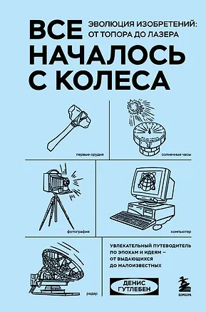 Книга Все началось с колеса. Эволюция изобретений: от топора до лазера (Денис Гутлебен)