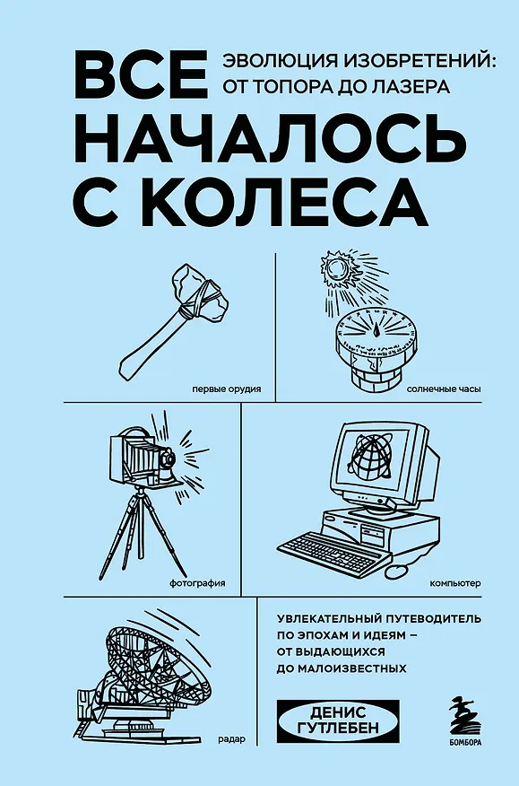Книга Все началось с колеса. Эволюция изобретений: от топора до лазера (Денис Гутлебен) — 1
