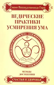 Ведические практики усмирения ума. Методы достижения счастья и здоровья / 3-е изд.