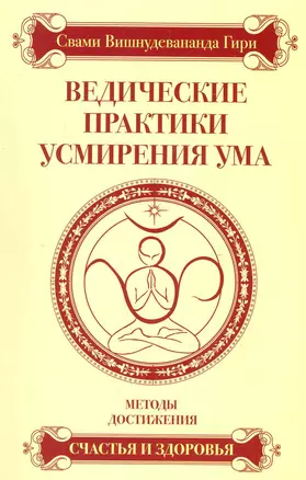 Ведические практики усмирения ума. Методы достижения счастья и здоровья / 3-е изд. — 2248404 — 1