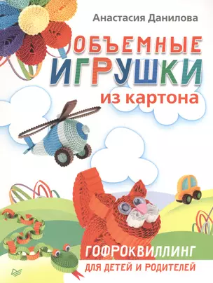 Объемные игрушки из картона. Гофроквиллинг для детей и родителей — 2409565 — 1