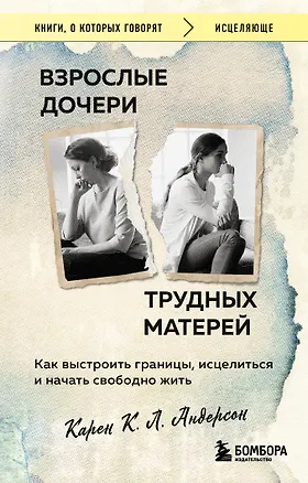 Книга Взрослые дочери трудных матерей. Как выстроить границы, исцелиться и начать свободно жить (Карен К. Л. Андерсон)