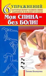 Моя спина - без боли. 6 упражнений, которые вернут вашей спине здоровье и избавят от боли / (мягк) (Академия здоровья и удачи). Кольчугина Т. (АСТ)