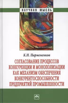 Согласование процессов конкуренции и монополизации как механизм обеспечения конкурентноспособности предприятий промышленности. Монография — 2375440 — 1