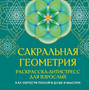 Сакральная геометрия. Раскраска-антистресс для взрослых. Как обрести покой в душе и мыслях