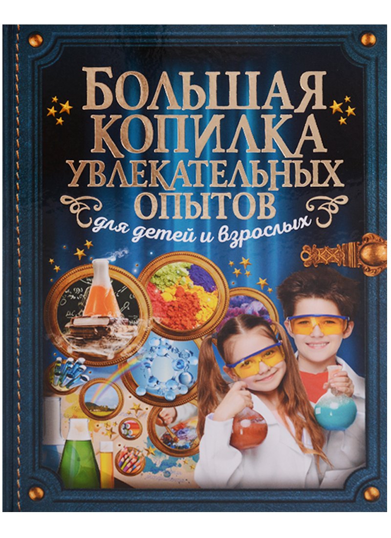 

Большая копилка увлекательных опытов для детей и взрослых