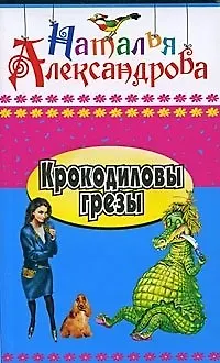Книга Крокодиловы грезы: роман / (Иронический детектив) (418). Александрова Н. (Олма) (Наталья Александрова)