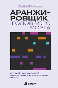 Аранжировщик головного мозга. Полный музыкальный продакшен самостоятельно от и до