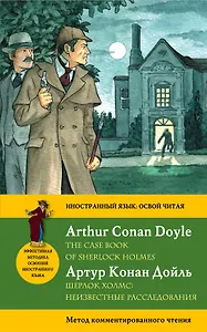 Секретные материалы Шерлока Холмса= The Case Book of Sherlock Holmes: метод комментированного чтения