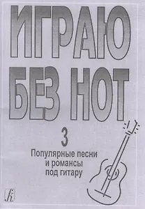 Играю без нот. Популярные песни и романсы под гитару. Выпуск 3