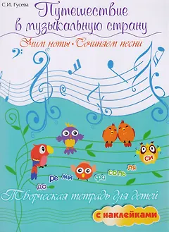 Путешествие в музыкальную страну: учим ноты, сочиняем песни: творческая тетрадь для детей с наклейками