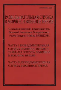 Разведывательная служба в мирное и военное время. Часть I. Разведывательная служба в мирное и военное время и тайная агентура в мирное и военное время. Часть II. Разведывательная служба в военное время