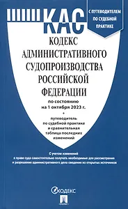 Кодекс административного судопроизводства РФ по состоянию на 1.10.23 с таблицей изменений и с путеводителем по судебной практике