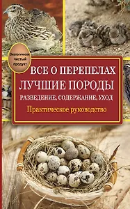 Все о перепелах. Лучшие породы. Разведение, содержание, уход: практическое руководство