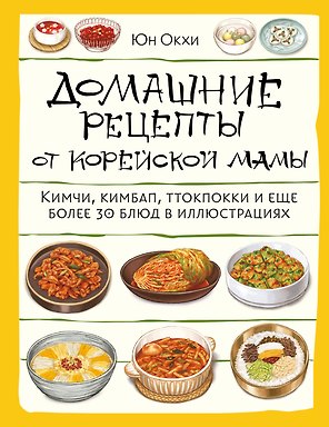Домашние рецепты от корейской мамы. Кимчи, кимбап, ттокпокки и еще более 30 блюд в иллюстрациях