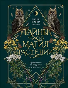 Тайны и магия растений. Путеводитель по миру трав и деревьев