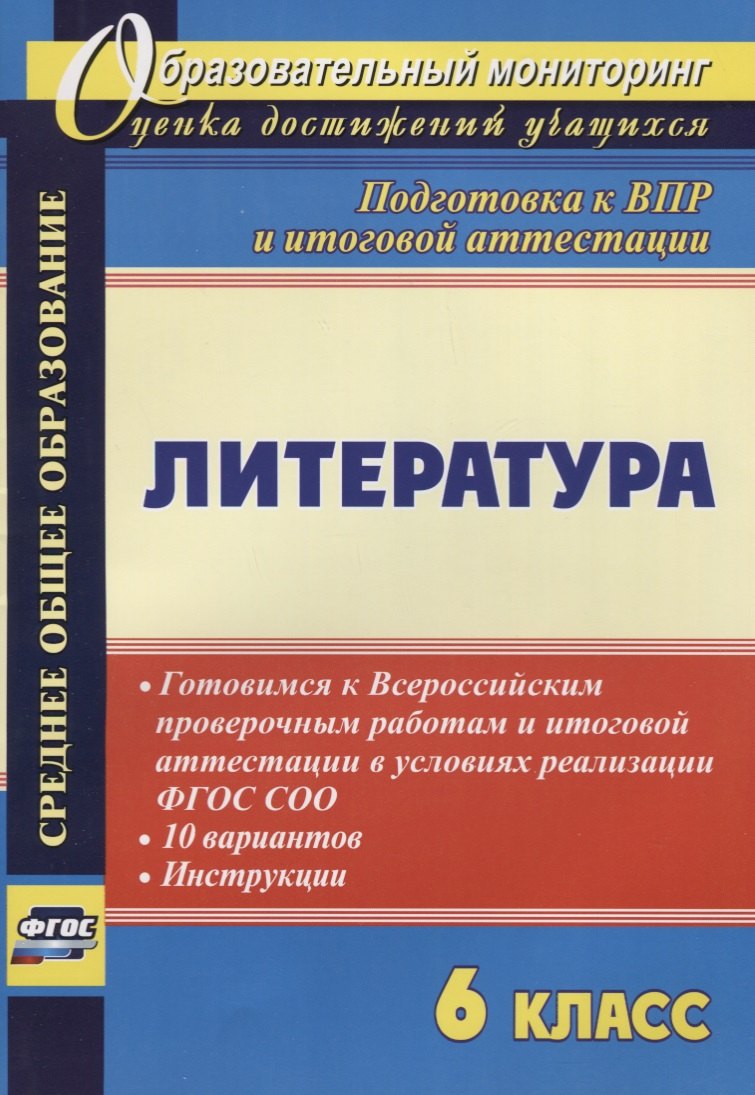 

Литература. 6 класс. Готовимся к Всероссийским проверочным работам и итоговой аттестации в условиях реализации ФГОС СОО. 10 вариантов. Инструкции