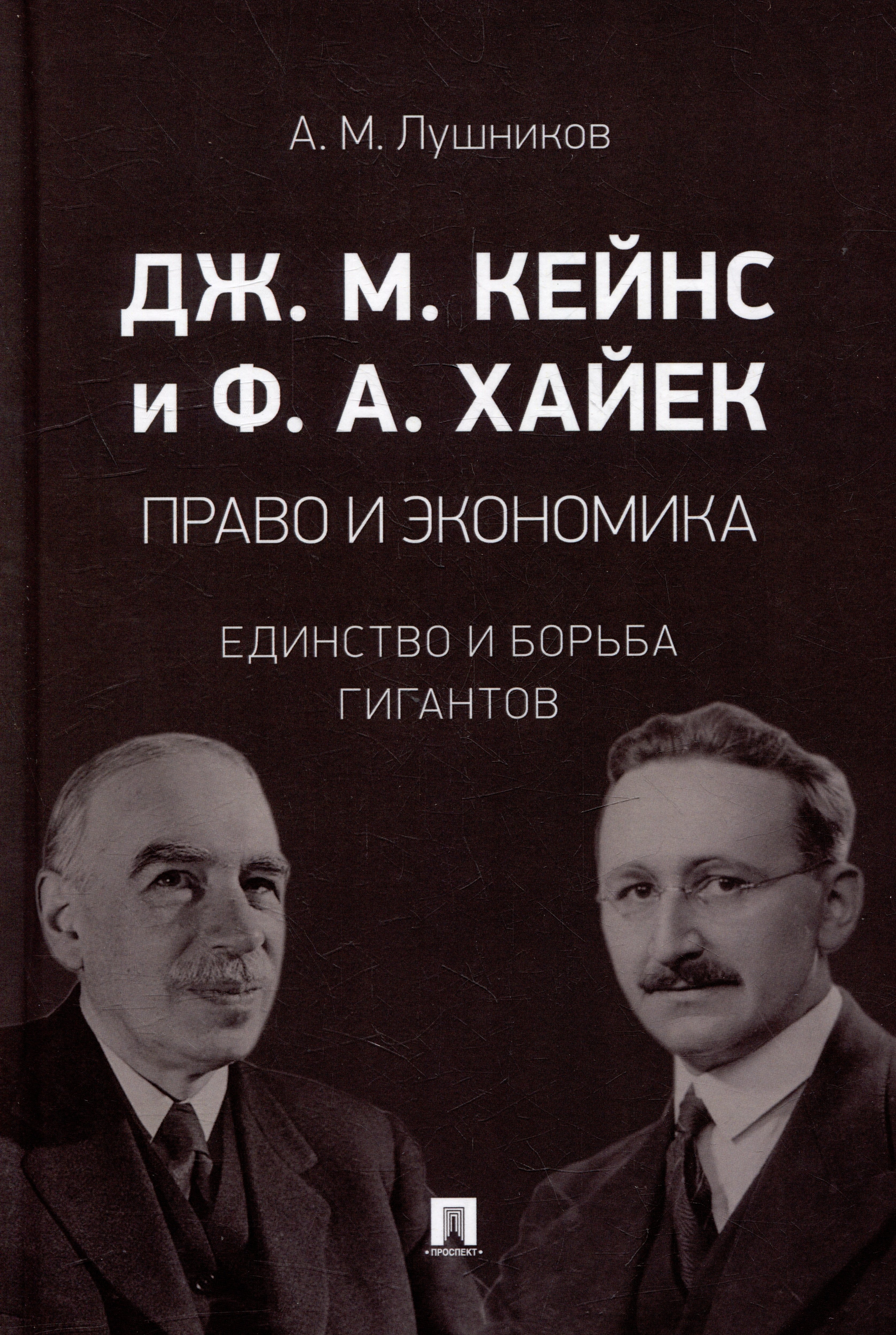 

Дж.М. Кейнс и Ф.А. Хайек: право и экономика: единство и борьба гигантов: монография