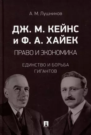 Дж.М. Кейнс и Ф.А. Хайек: право и экономика: единство и борьба гигантов: монография — 3005137 — 1