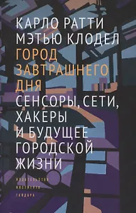 Город завтрашнего дня Сенсоры сети хакеры и будущее городской жизни (супер) Ратти