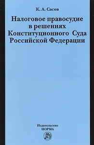 Налоговое правосудие в решениях Конституционного Суда Российской Федерации: Монография / К.А. Сасов.